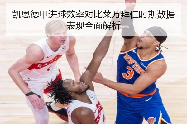 凯恩德甲进球效率对比莱万拜仁时期数据表现全面解析