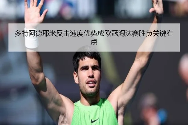 多特阿德耶米反击速度优势成欧冠淘汰赛胜负关键看点