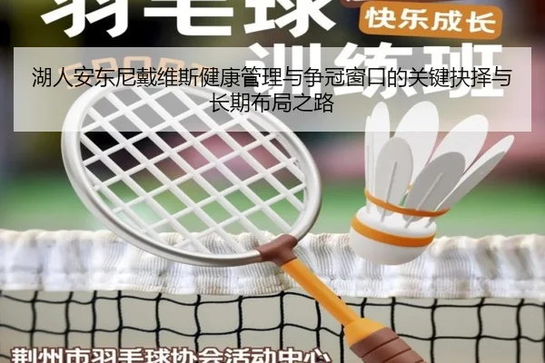 湖人安东尼戴维斯健康管理与争冠窗口的关键抉择与长期布局之路