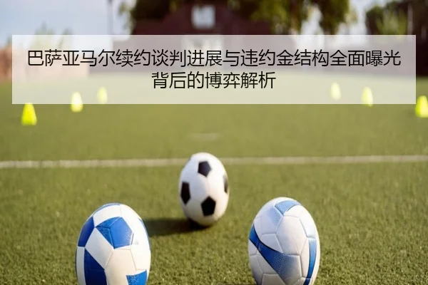 巴萨亚马尔续约谈判进展与违约金结构全面曝光背后的博弈解析