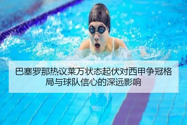 巴塞罗那热议莱万状态起伏对西甲争冠格局与球队信心的深远影响