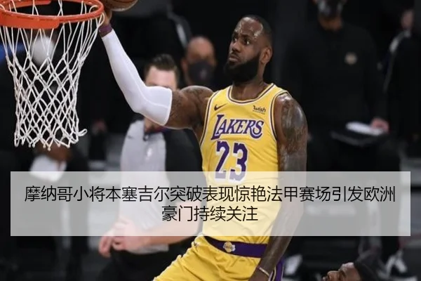 摩纳哥小将本塞吉尔突破表现惊艳法甲赛场引发欧洲豪门持续关注