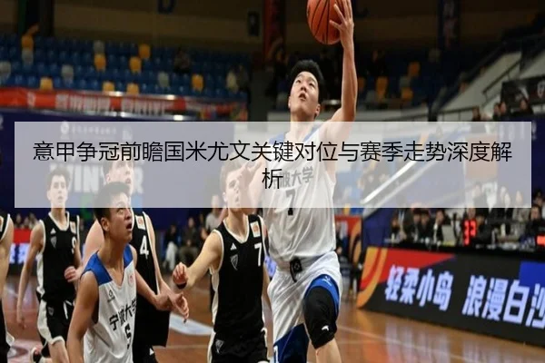 意甲争冠前瞻国米尤文关键对位与赛季走势深度解析