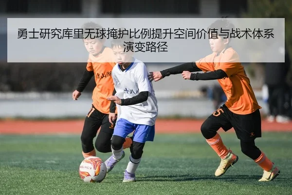 勇士研究库里无球掩护比例提升空间价值与战术体系演变路径
